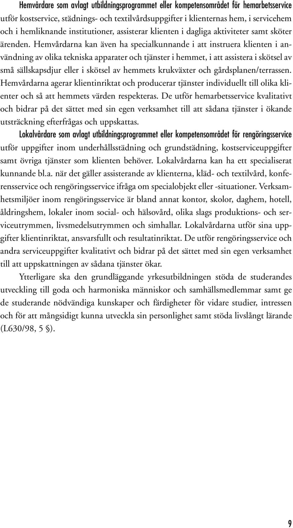 Hemvårdarna kan även ha specialkunnande i att instruera klienten i användning av olika tekniska apparater och tjänster i hemmet, i att assistera i skötsel av små sällskapsdjur eller i skötsel av