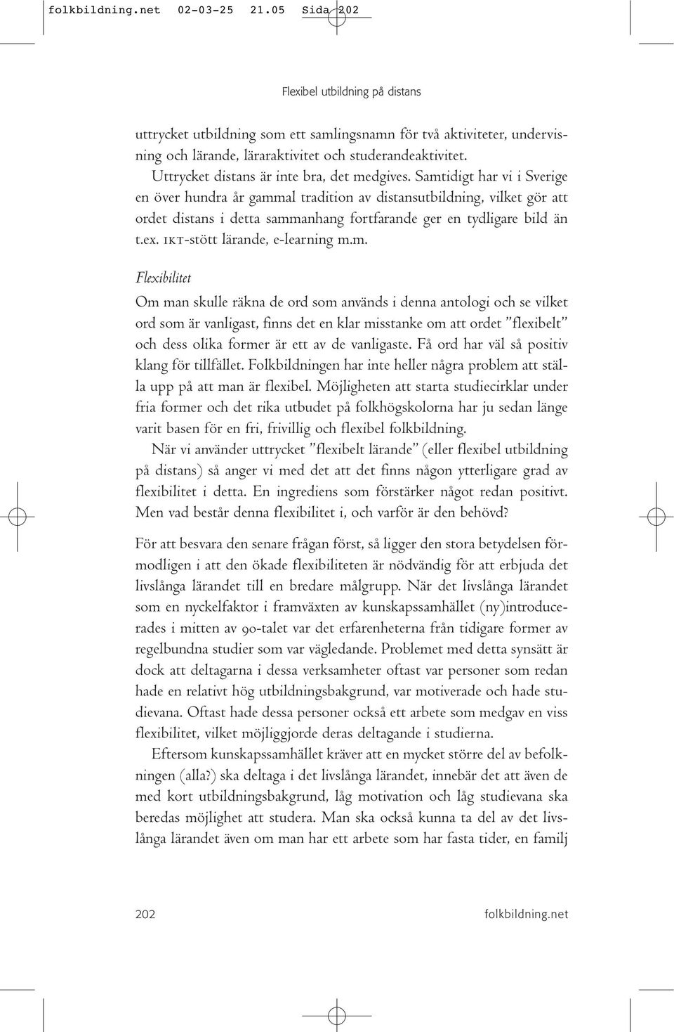 Samtidigt har vi i Sverige en över hundra år gammal tradition av distansutbildning, vilket gör att ordet distans i detta sammanhang fortfarande ger en tydligare bild än t.ex.