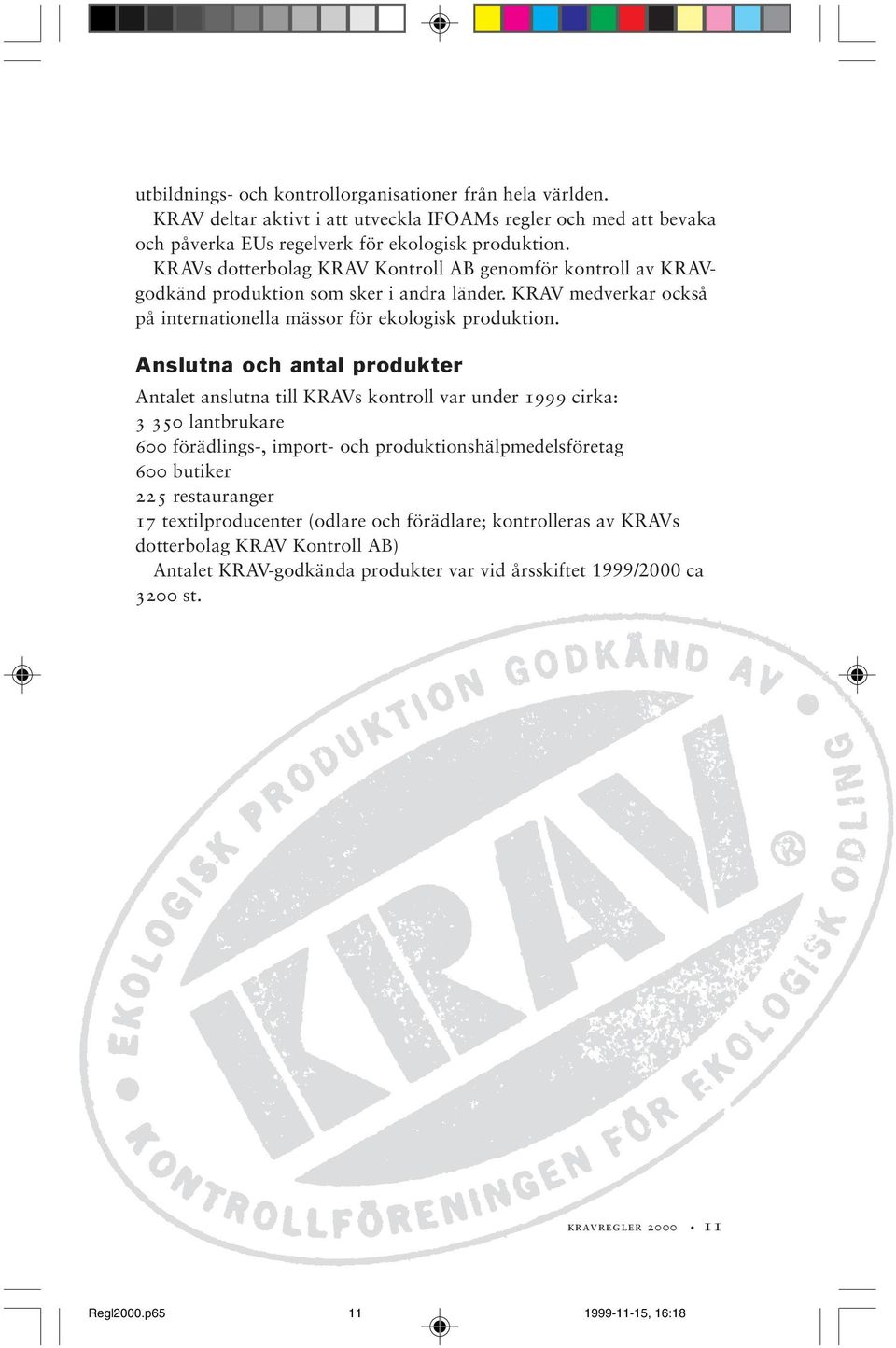 Anslutna och antal produkter Antalet anslutna till KRAVs kontroll var under 1999 cirka: 3 350 lantbrukare 600 förädlings-, import- och produktionshälpmedelsföretag 600 butiker 225