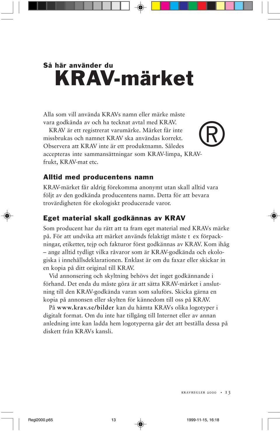 Alltid med producentens namn KRAV-märket får aldrig förekomma anonymt utan skall alltid vara följt av den godkända producentens namn.