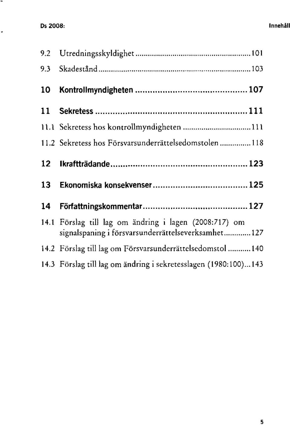 2 Sekretess hos Försvarsunderrättelsedomstolen 118 12 Ikraftträdande 123 13 Ekonomiska konsekvenser 125 14 Författningskommentar