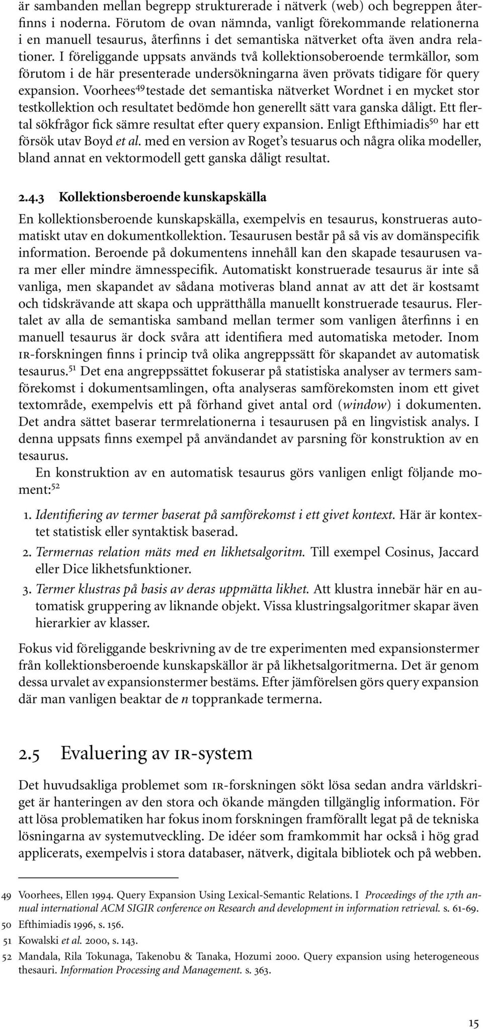 I föreliggande uppsats används två kollektionsoberoende termkällor, som förutom i de här presenterade undersökningarna även prövats tidigare för query expansion.