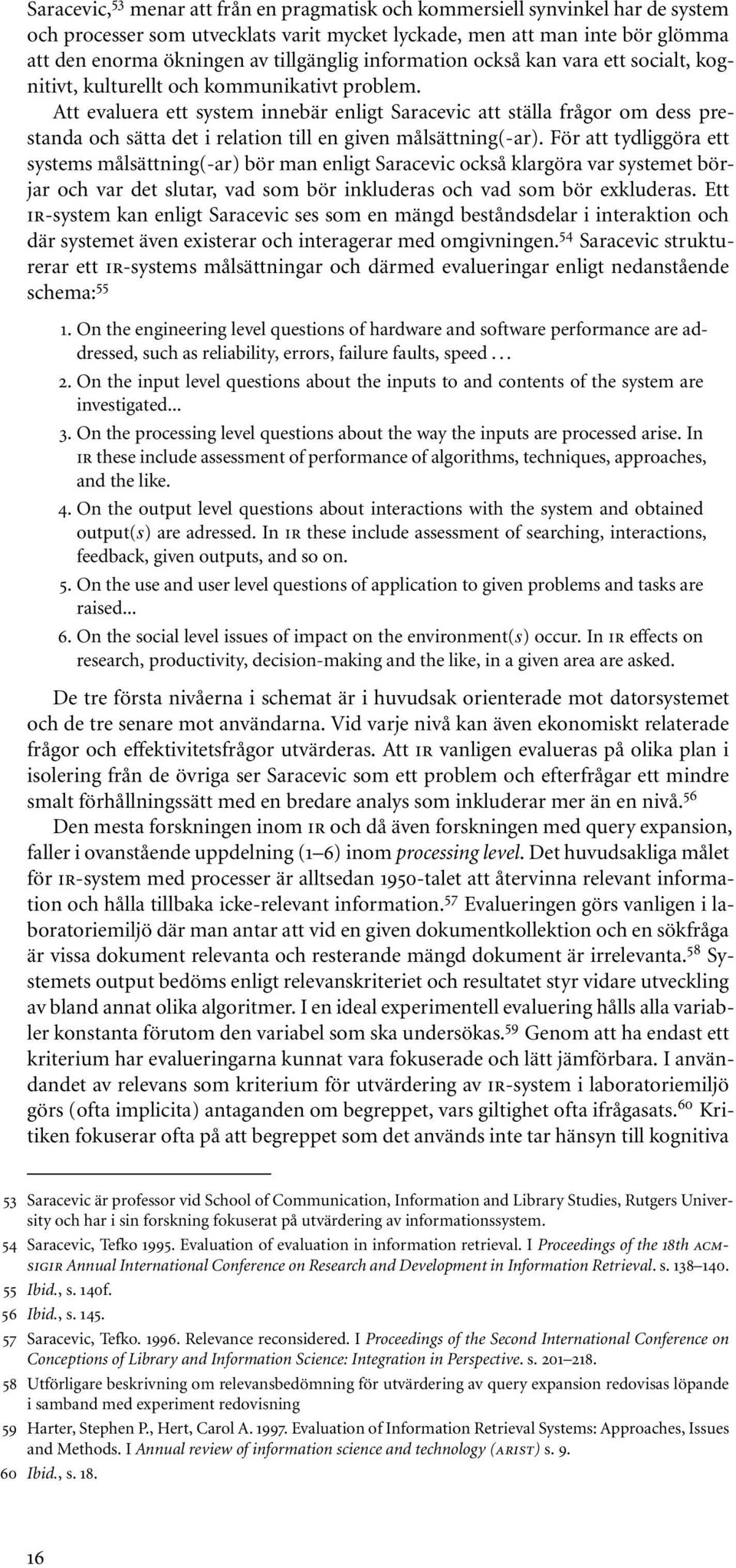 Att evaluera ett system innebär enligt Saracevic att ställa frågor om dess prestanda och sätta det i relation till en given målsättning(-ar).