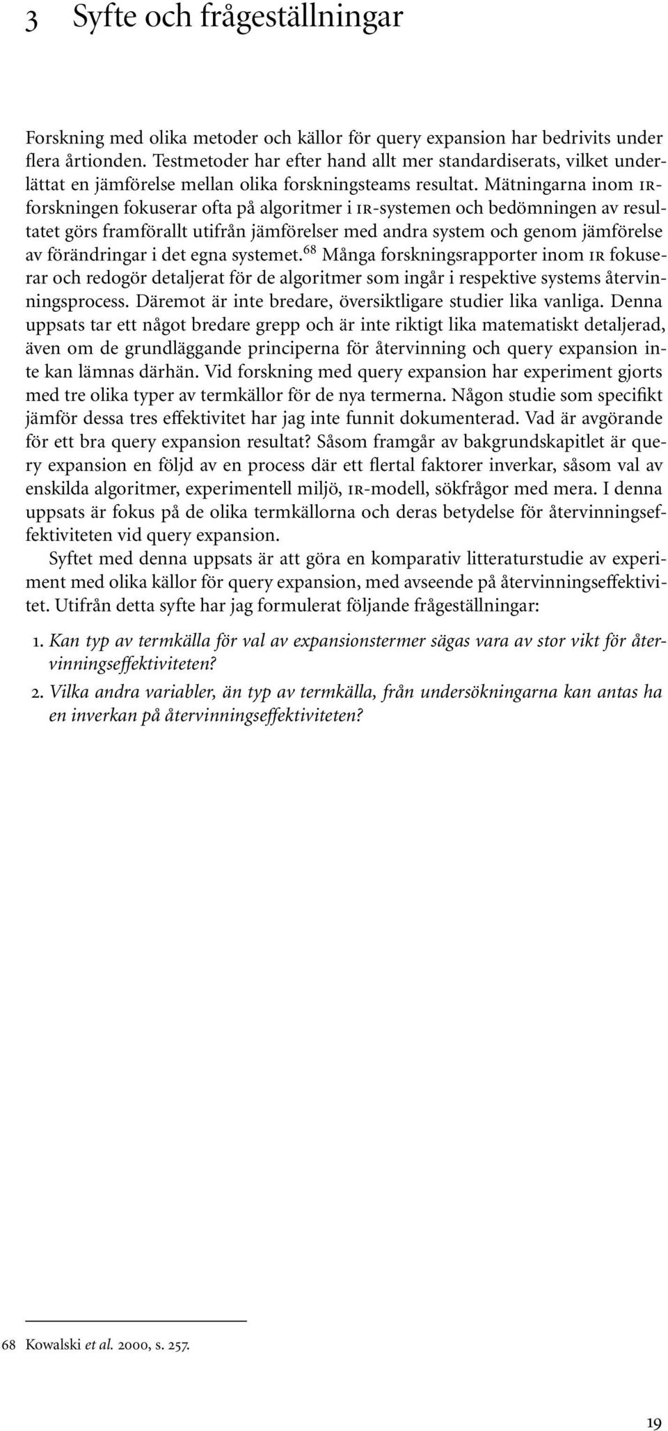 Mätningarna inom IRforskningen fokuserar ofta på algoritmer i IR-systemen och bedömningen av resultatet görs framförallt utifrån jämförelser med andra system och genom jämförelse av förändringar i