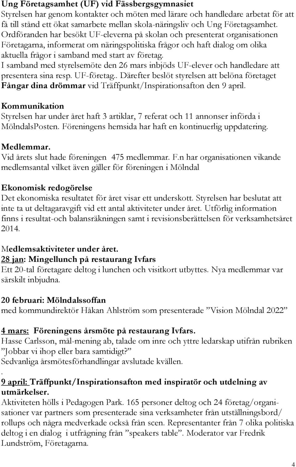 Ordföranden har besökt UF-eleverna på skolan och presenterat organisationen Företagarna, informerat om näringspolitiska frågor och haft dialog om olika aktuella frågor i samband med start av företag.