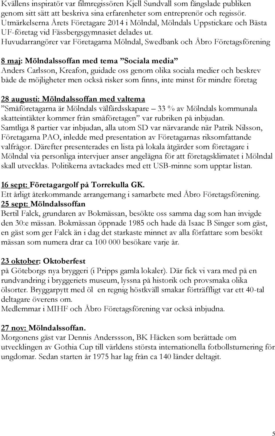 Huvudarrangörer var Företagarna Mölndal, Swedbank och Åbro Företagsförening 8 maj: Mölndalssoffan med tema Sociala media Anders Carlsson, Kreafon, guidade oss genom olika sociala medier och beskrev