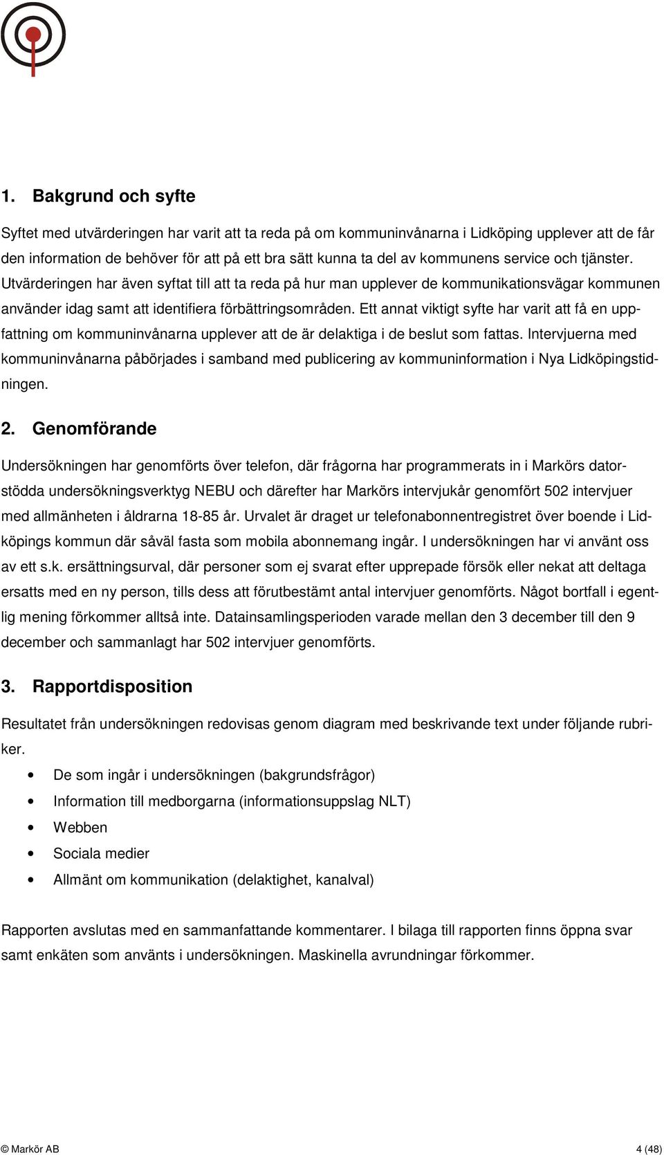 Ett annat viktigt syfte har varit att få en uppfattning om kommuninvånarna upplever att de är delaktiga i de beslut som fattas.