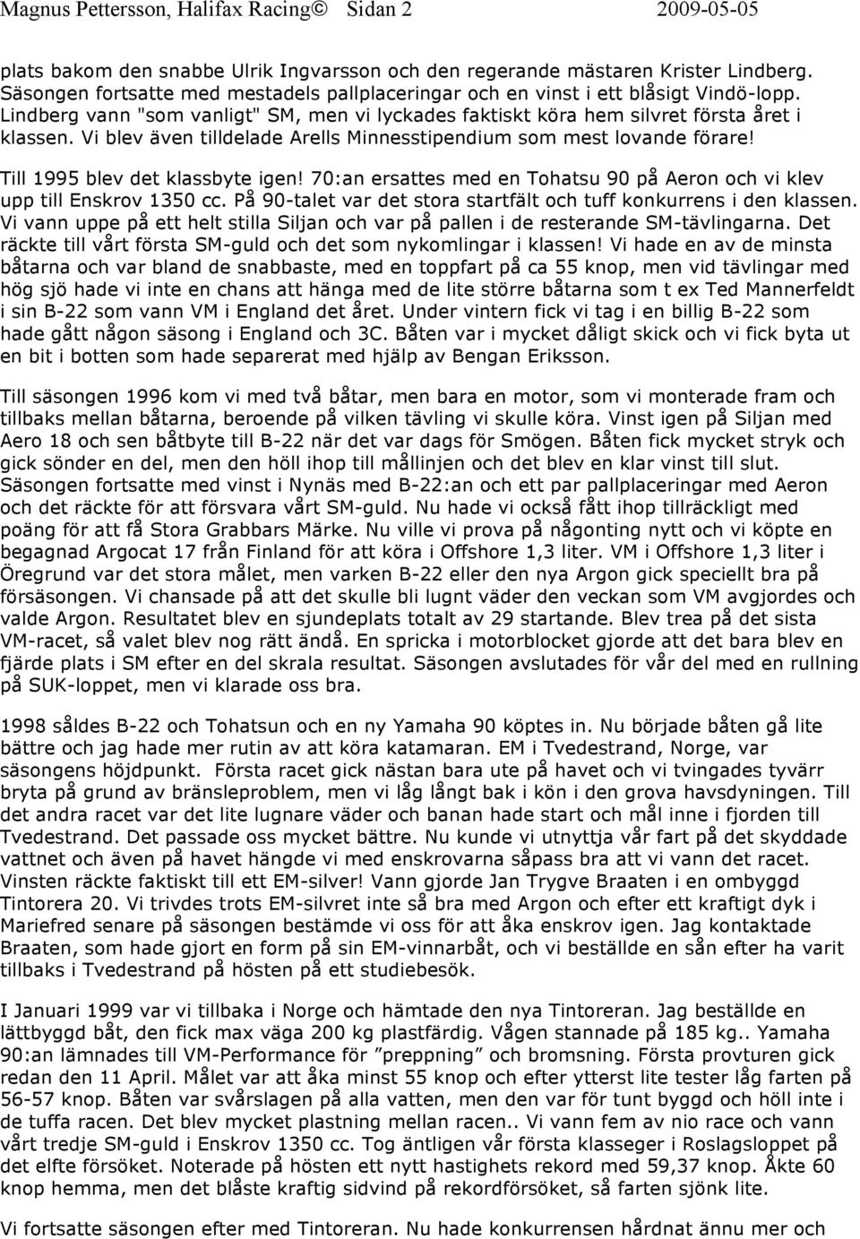 Vi blev även tilldelade Arells Minnesstipendium som mest lovande förare! Till 1995 blev det klassbyte igen! 70:an ersattes med en Tohatsu 90 på Aeron och vi klev upp till Enskrov 1350 cc.