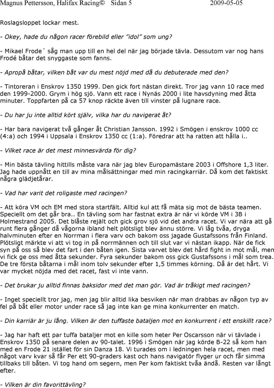 - Tintoreran i Enskrov 1350 1999. Den gick fort nästan direkt. Tror jag vann 10 race med den 1999-2000. Grym i hög sjö. Vann ett race i Nynäs 2000 i lite havsdyning med åtta minuter.