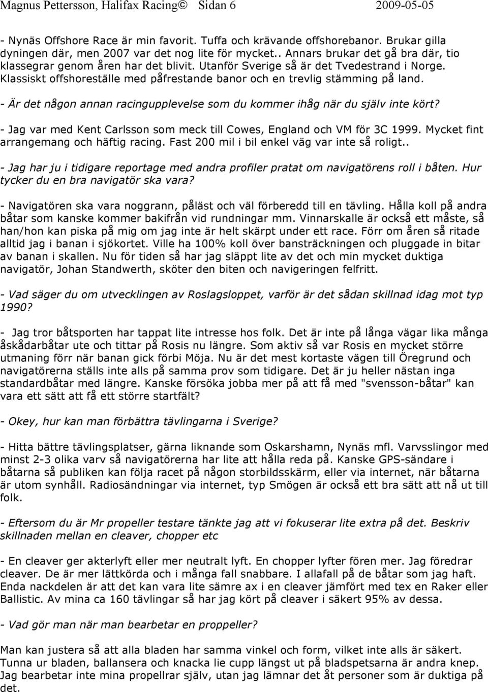 - Är det någon annan racingupplevelse som du kommer ihåg när du själv inte kört? - Jag var med Kent Carlsson som meck till Cowes, England och VM för 3C 1999. Mycket fint arrangemang och häftig racing.