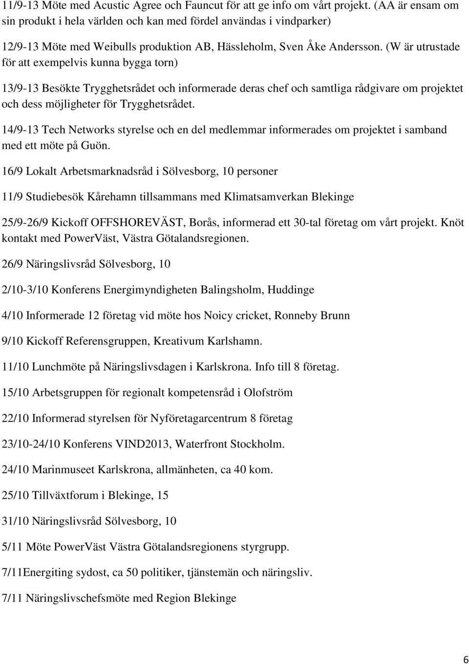 (W är utrustade för att exempelvis kunna bygga torn) 13/9-13 Besökte Trygghetsrådet och informerade deras chef och samtliga rådgivare om projektet och dess möjligheter för Trygghetsrådet.