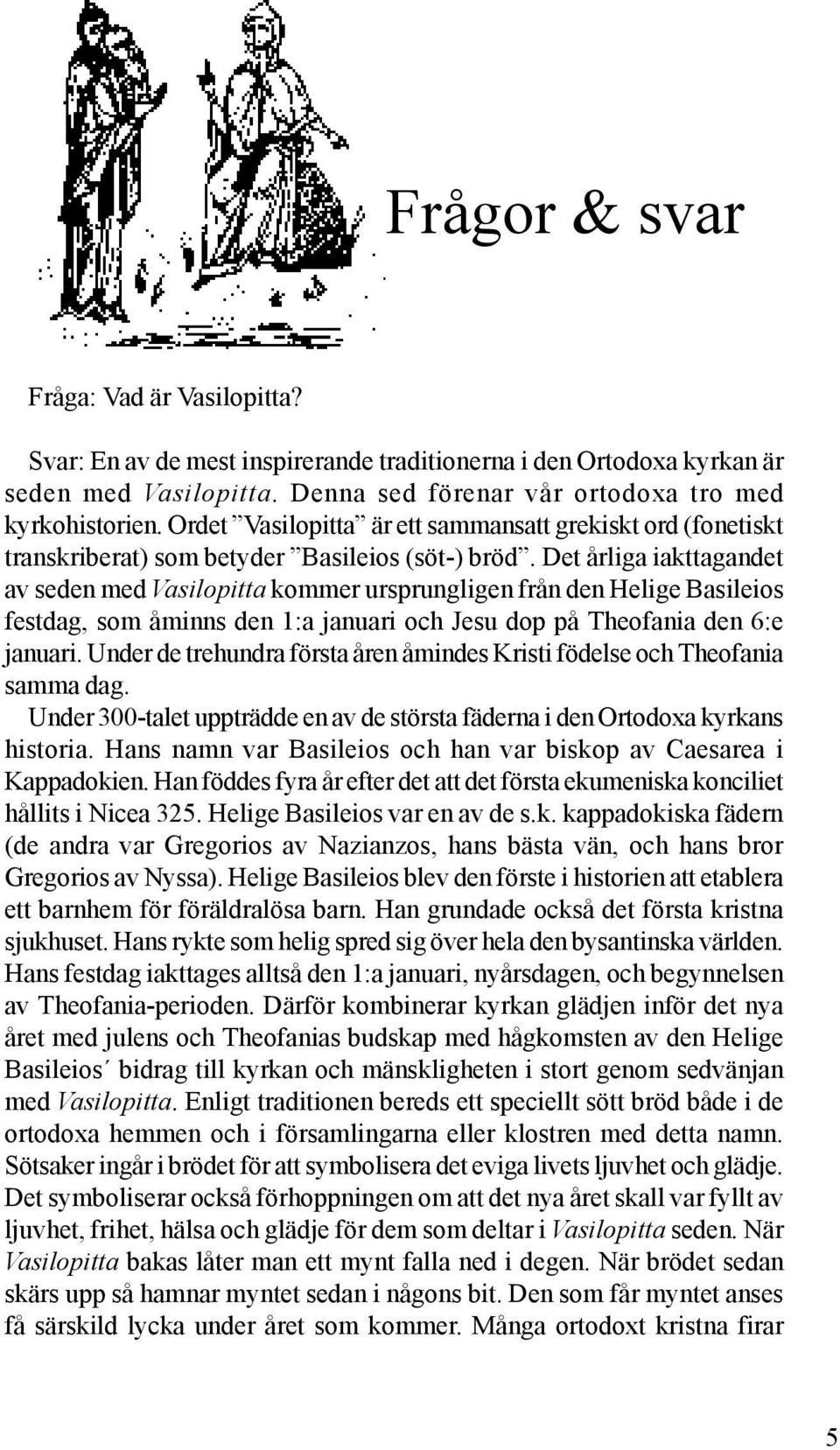 Det årliga iakttagandet av seden med Vasilopitta kommer ursprungligen från den Helige Basileios festdag, som åminns den 1:a januari och Jesu dop på Theofania den 6:e januari.