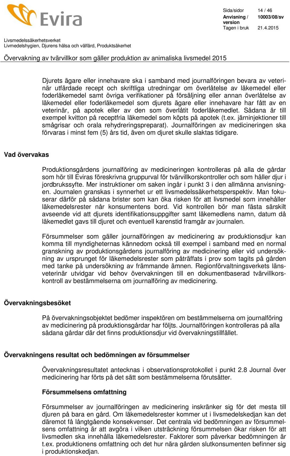 foderläkemedlet. Sådana är till exempel kvitton på receptfria läkemedel som köpts på apotek (t.ex. järninjektioner till smågrisar och orala rehydreringspreparat).