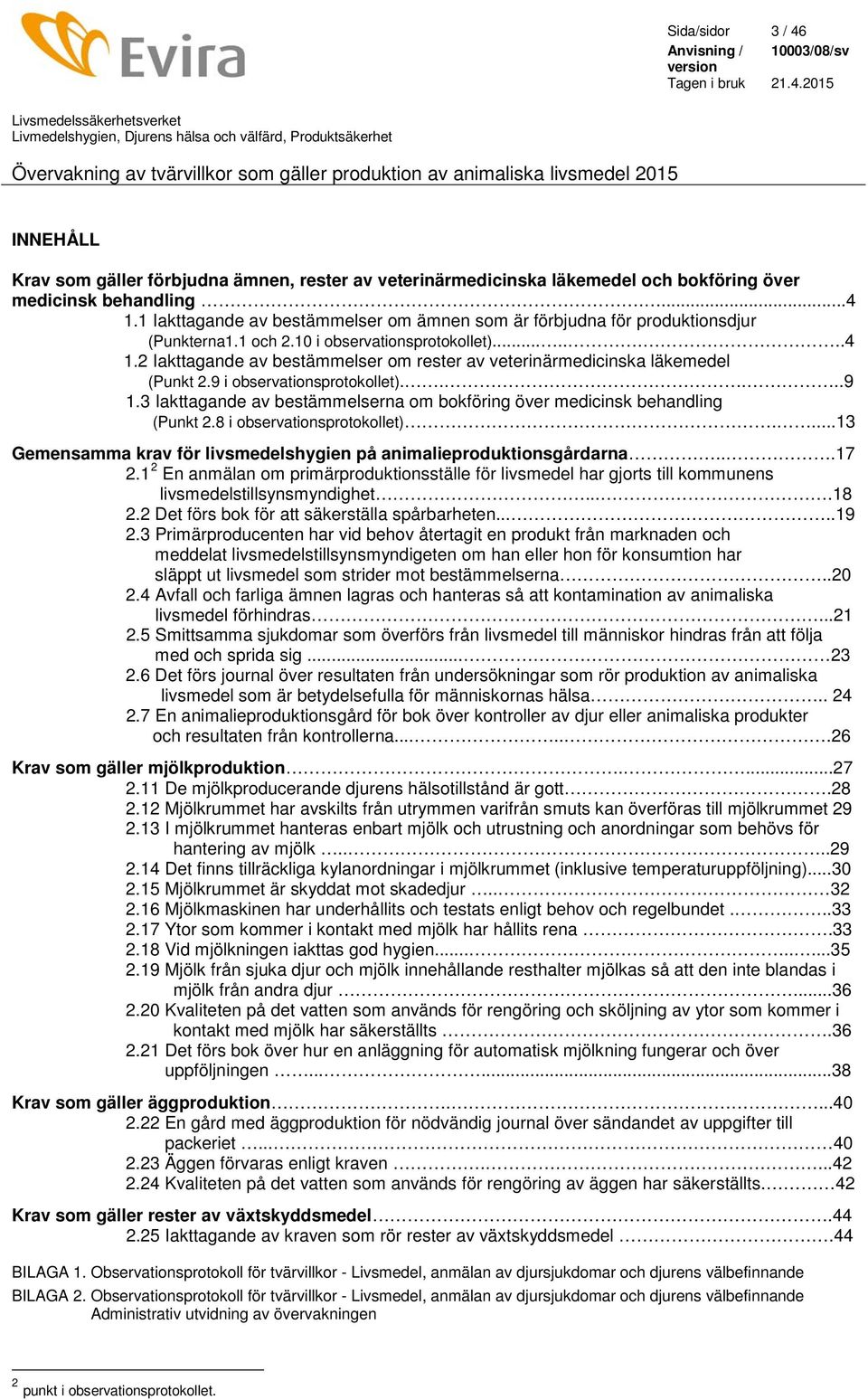 2 Iakttagande av bestämmelser om rester av veterinärmedicinska läkemedel (Punkt 2.9 i observationsprotokollet).....9 1.3 Iakttagande av bestämmelserna om bokföring över medicinsk behandling (Punkt 2.