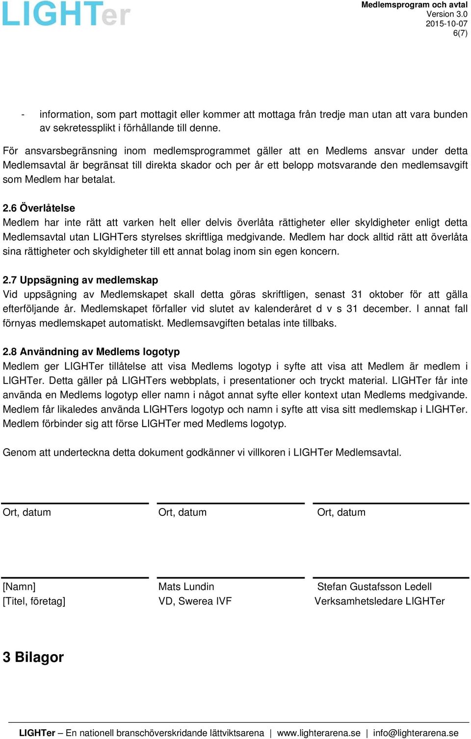 betalat. 2.6 Överlåtelse Medlem har inte rätt att varken helt eller delvis överlåta rättigheter eller skyldigheter enligt detta Medlemsavtal utan LIGHTers styrelses skriftliga medgivande.