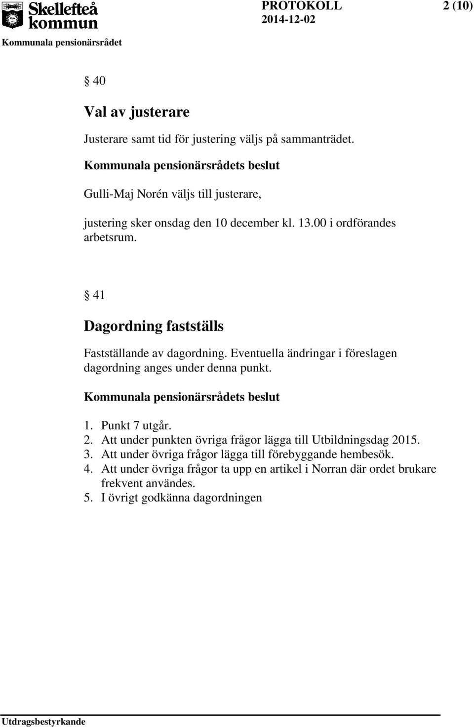 41 Dagordning fastställs Fastställande av dagordning. Eventuella ändringar i föreslagen dagordning anges under denna punkt. s beslut 1. Punkt 7 utgår. 2.