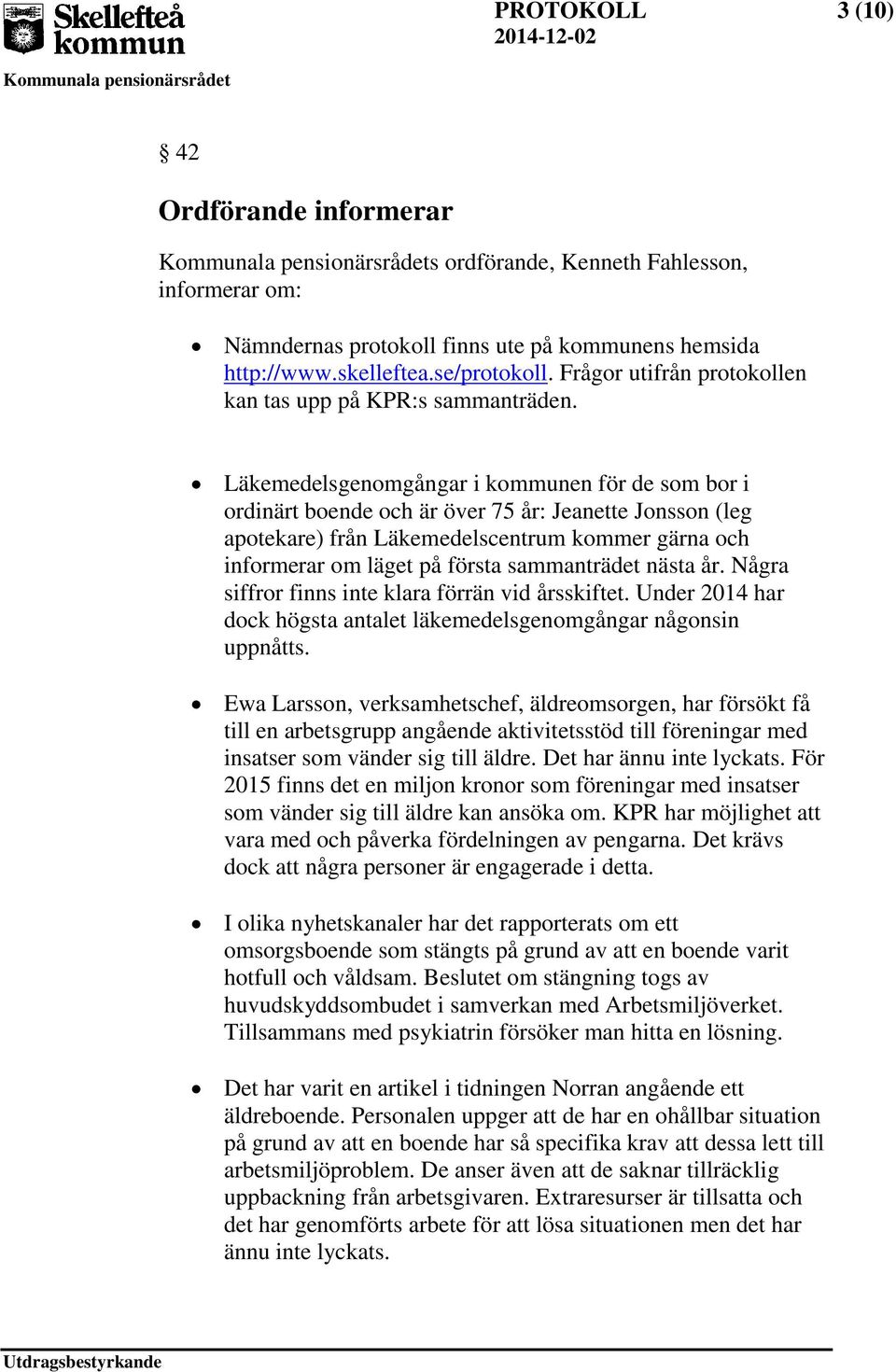 Läkemedelsgenomgångar i kommunen för de som bor i ordinärt boende och är över 75 år: Jeanette Jonsson (leg apotekare) från Läkemedelscentrum kommer gärna och informerar om läget på första