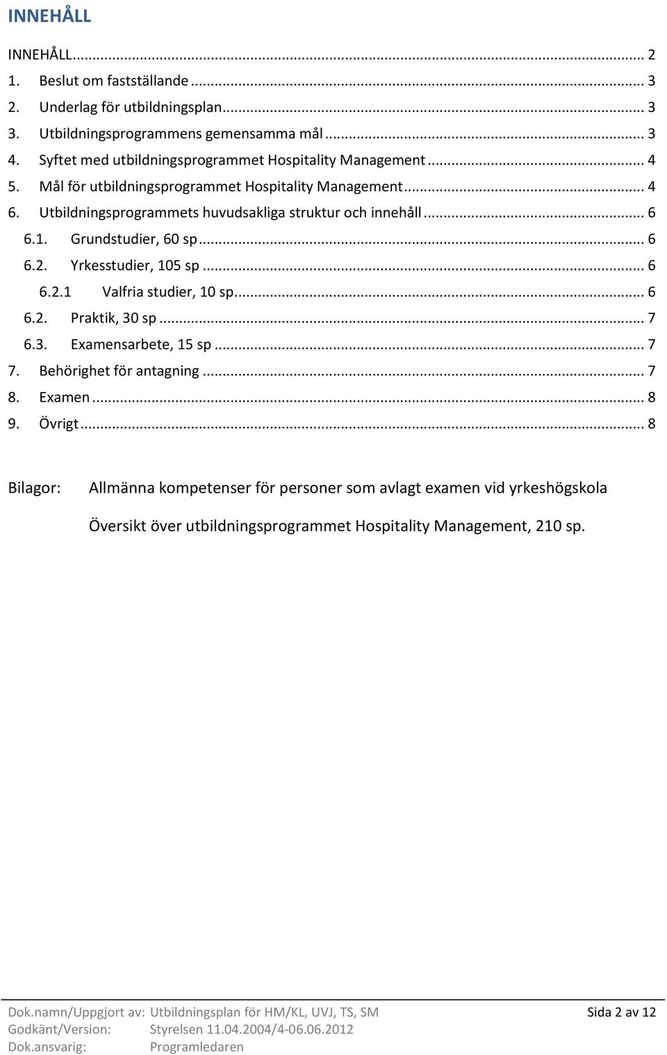 1. Grundstudier, 60 sp... 6 6.2. Yrkesstudier, 105 sp... 6 6.2.1 Valfria studier, 10 sp... 6 6.2. Praktik, 30 sp... 7 6.3. Examensarbete, 15 sp... 7 7. Behörighet för antagning... 7 8.