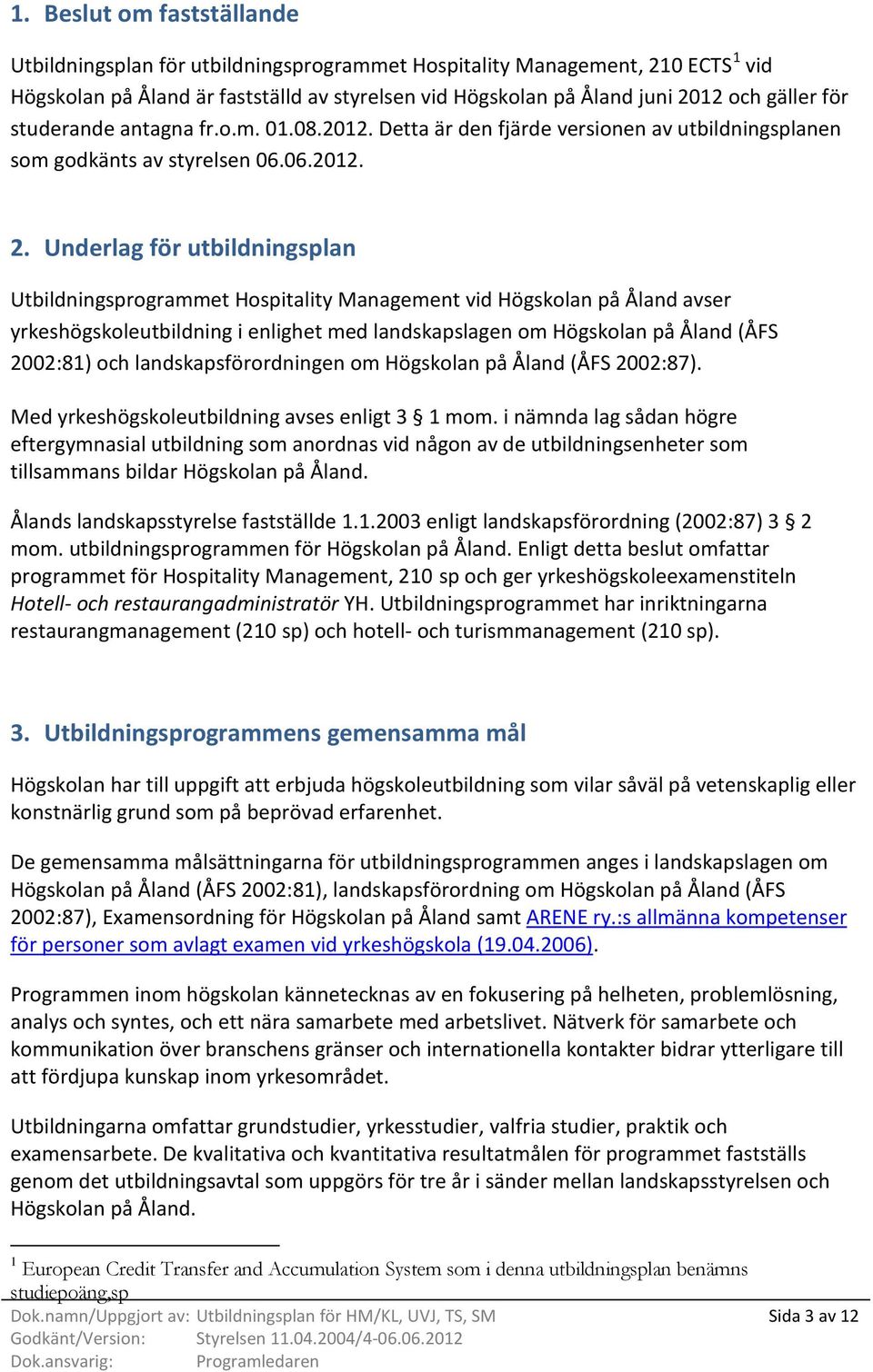 Underlag för utbildningsplan Utbildningsprogrammet Hospitality Management vid Högskolan på Åland avser yrkeshögskoleutbildning i enlighet med landskapslagen om Högskolan på Åland (ÅFS 2002:81) och