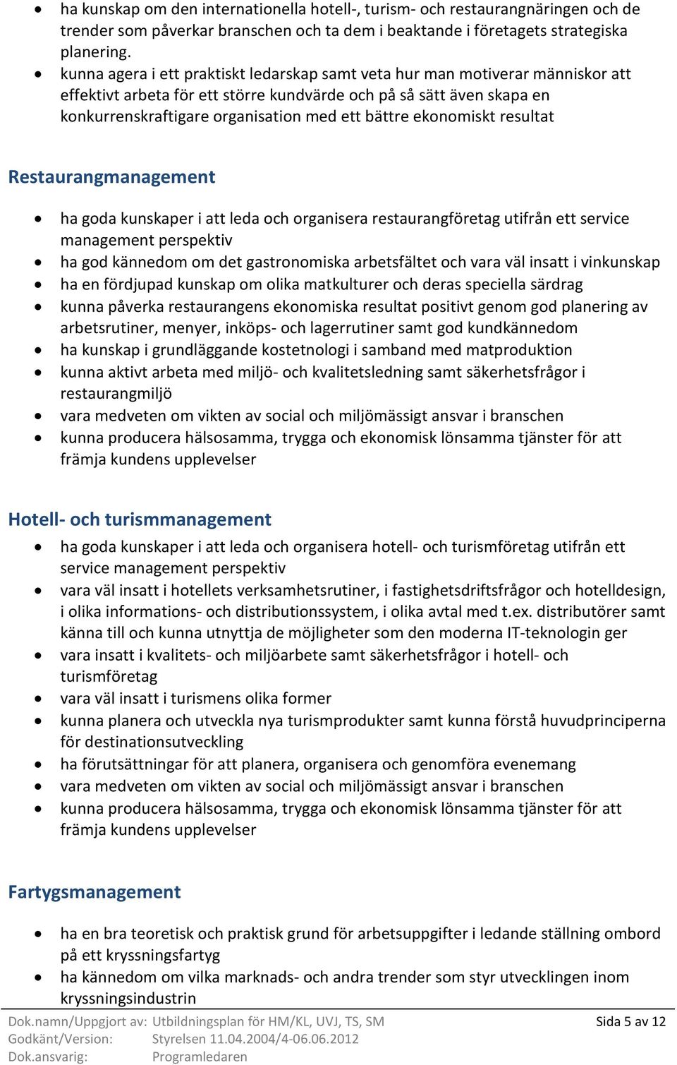 ekonomiskt resultat Restaurangmanagement ha goda kunskaper i att leda och organisera restaurangföretag utifrån ett service management perspektiv ha god kännedom om det gastronomiska arbetsfältet och