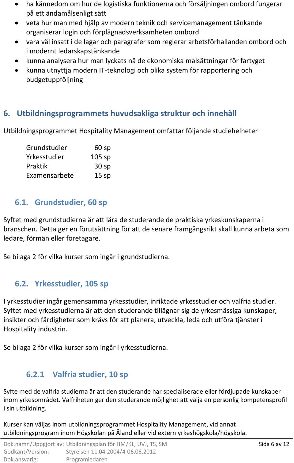 målsättningar för fartyget kunna utnyttja modern IT-teknologi och olika system för rapportering och budgetuppföljning 6.