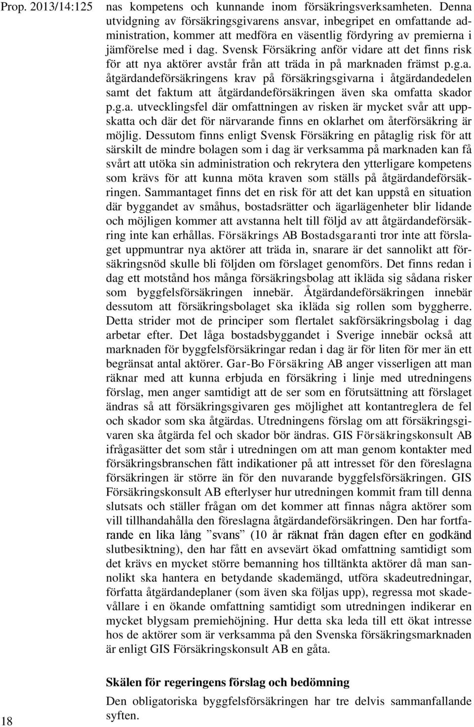 Svensk Försäkring anför vidare att det finns risk för att nya aktörer avstår från att träda in på marknaden främst p.g.a. åtgärdandeförsäkringens krav på försäkringsgivarna i åtgärdandedelen samt det faktum att åtgärdandeförsäkringen även ska omfatta skador p.