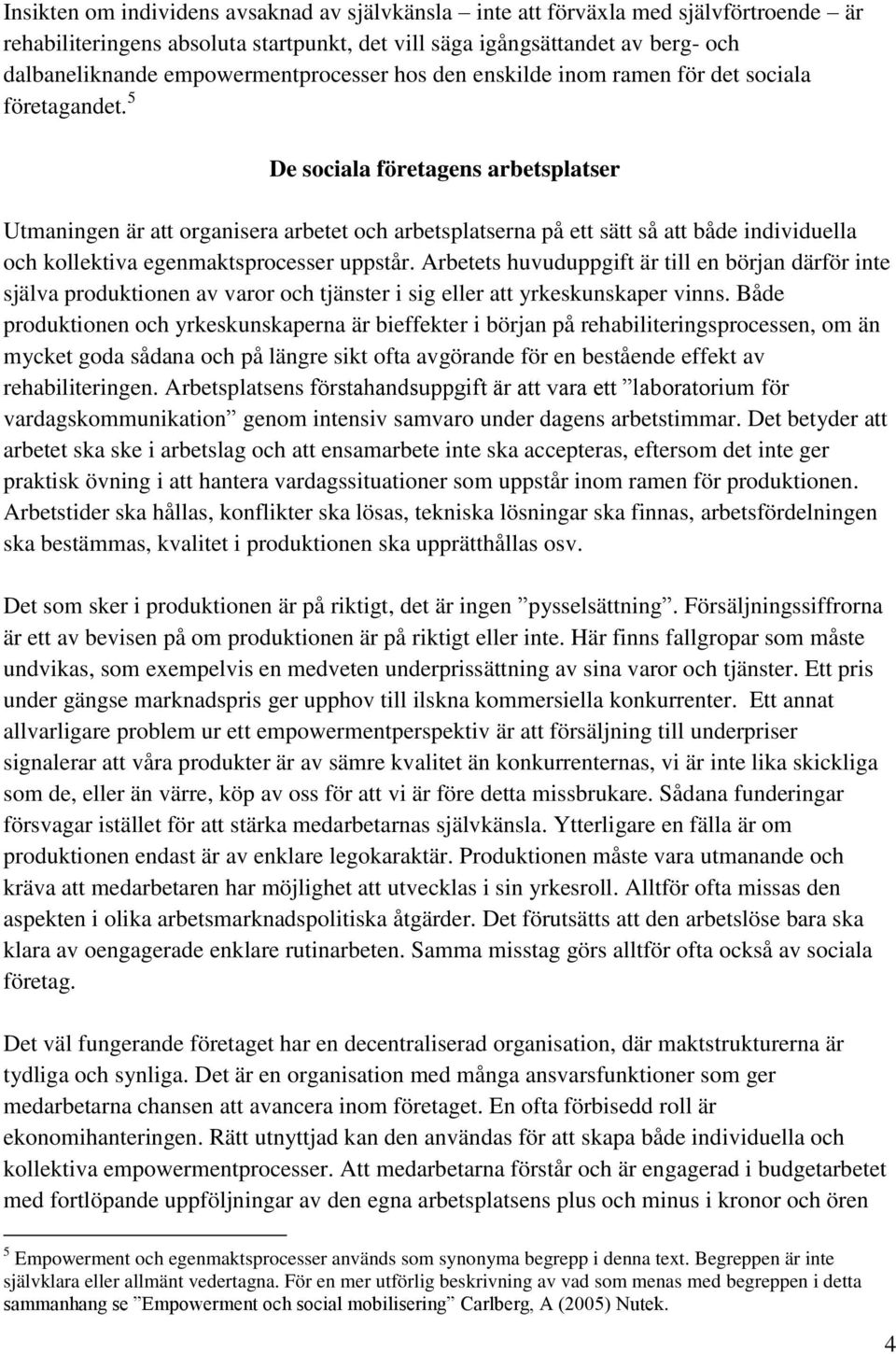 5 De sociala företagens arbetsplatser Utmaningen är att organisera arbetet och arbetsplatserna på ett sätt så att både individuella och kollektiva egenmaktsprocesser uppstår.