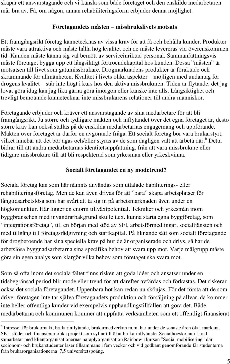 Produkter måste vara attraktiva och måste hålla hög kvalitet och de måste levereras vid överenskommen tid. Kunden måste känna sig väl bemött av serviceinriktad personal.