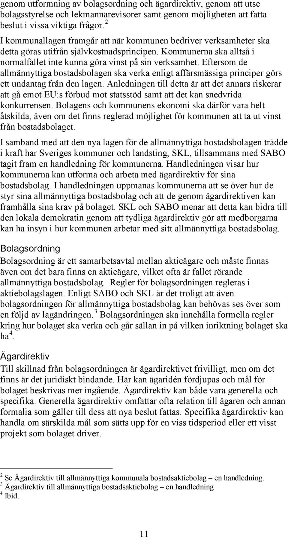 Eftersom de allmännyttiga bostadsbolagen ska verka enligt affärsmässiga principer görs ett undantag från den lagen.