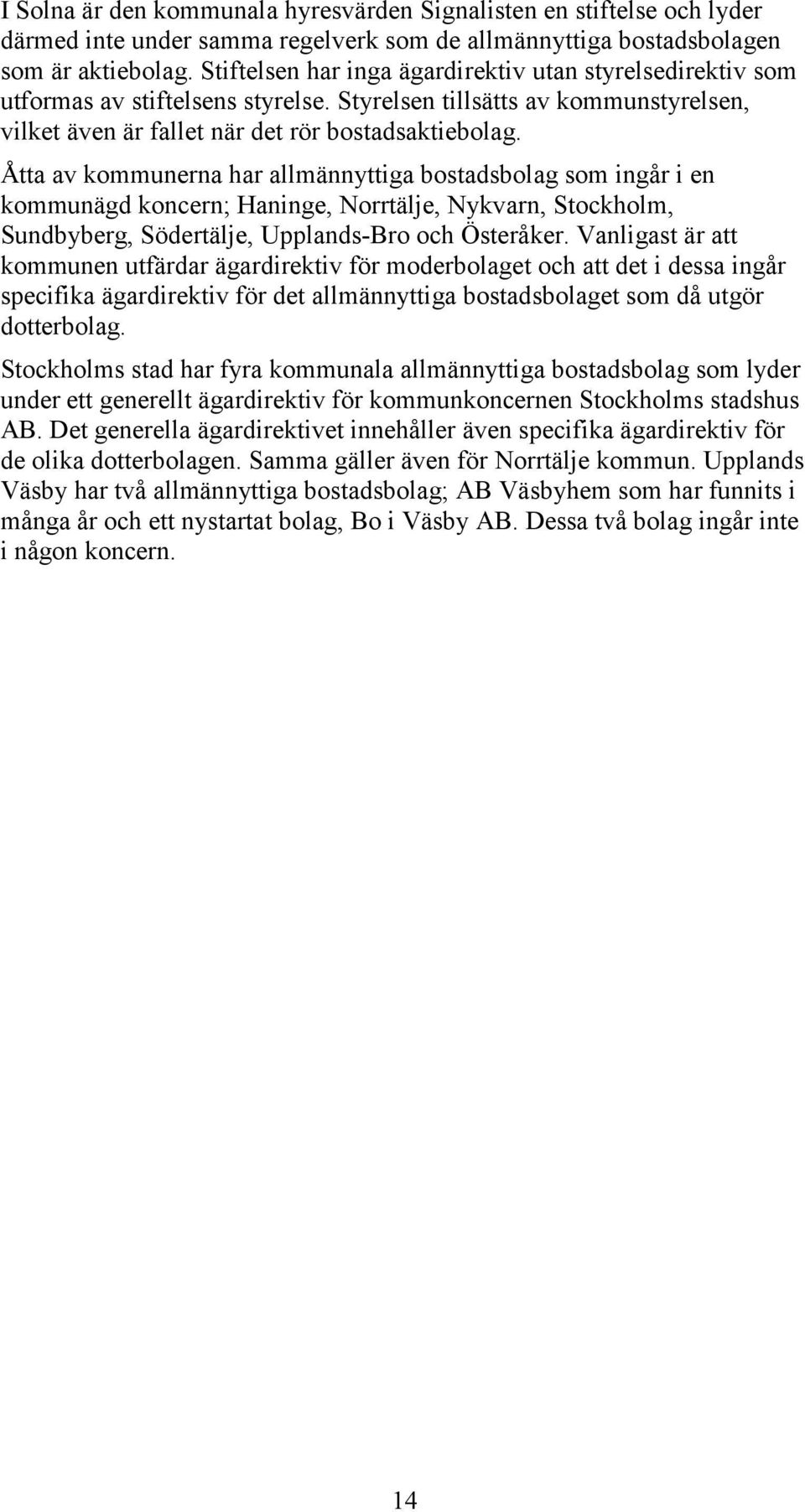 Åtta av kommunerna har allmännyttiga bostadsbolag som ingår i en kommunägd koncern; Haninge, Norrtälje, Nykvarn, Stockholm, Sundbyberg, Södertälje, Upplands-Bro och Österåker.