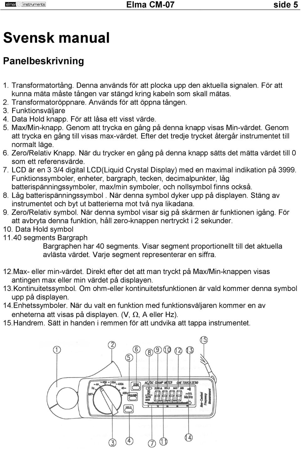 Genom att trycka en gång till visas max-värdet. Efter det tredje trycket återgår instrumentet till normalt läge. 6. Zero/Relativ Knapp.