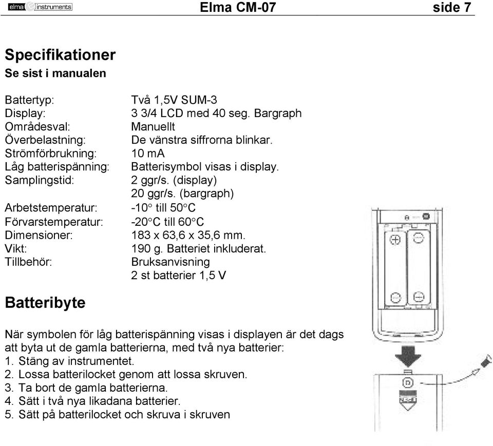 (bargraph) Arbetstemperatur: -10 till 50 C Förvarstemperatur: -20 C till 60 C Dimensioner: 183 x 63,6 x 35,6 mm. Vikt: 190 g. Batteriet inkluderat.