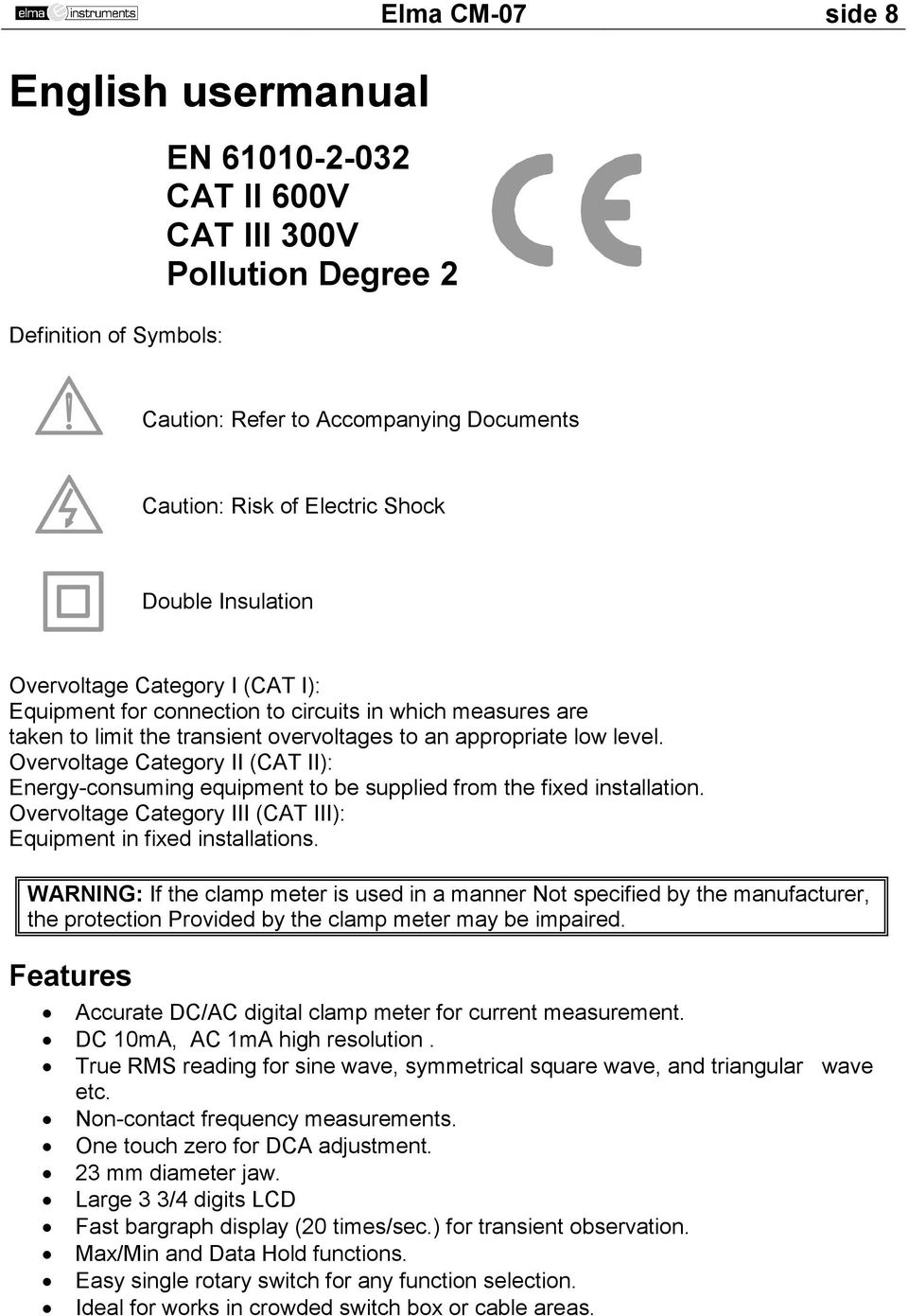 Overvoltage Category II (CAT II): Energy-consuming equipment to be supplied from the fixed installation. Overvoltage Category III (CAT III): Equipment in fixed installations.