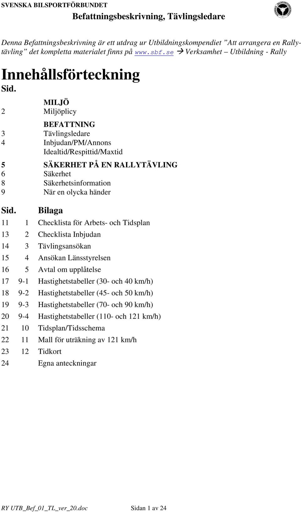 Bilaga 11 1 Checklista för Arbets- och Tidsplan 13 2 Checklista Inbjudan 14 3 Tävlingsansökan 15 4 Ansökan Länsstyrelsen 16 5 Avtal om upplåtelse 17 9-1 Hastighetstabeller (30- och 40 km/h) 18 9-2