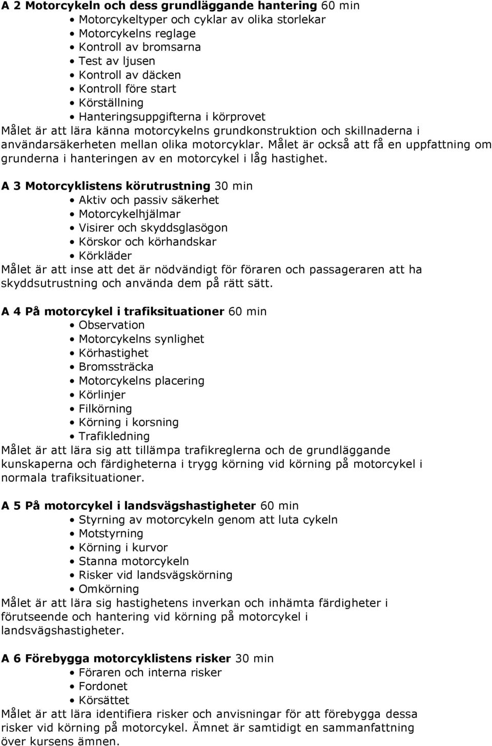 Målet är också att få en uppfattning om grunderna i hanteringen av en motorcykel i låg hastighet.