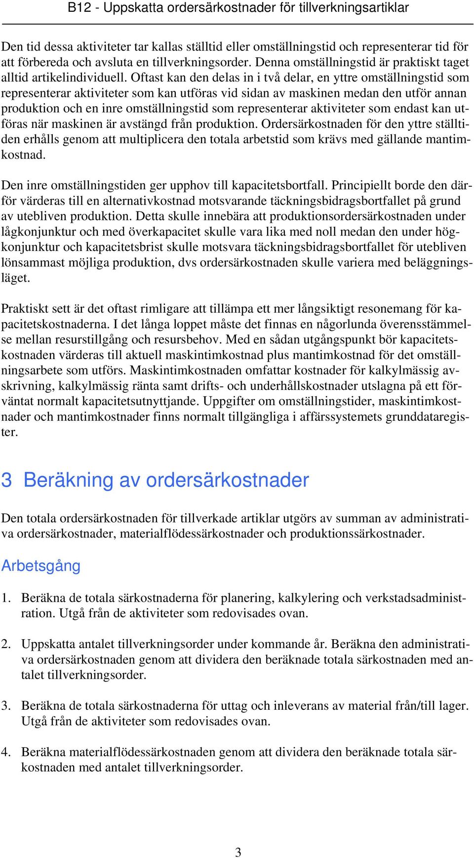 Oftast kan den delas in i två delar, en yttre omställningstid som representerar aktiviteter som kan utföras vid sidan av maskinen medan den utför annan produktion och en inre omställningstid som