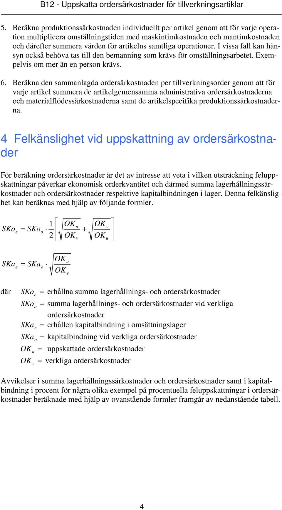 Beräkna den sammanlagda ordersärkostnaden per tillverkningsorder genom att för varje artikel summera de artikelgemensamma administrativa ordersärkostnaderna och materialflödessärkostnaderna samt de