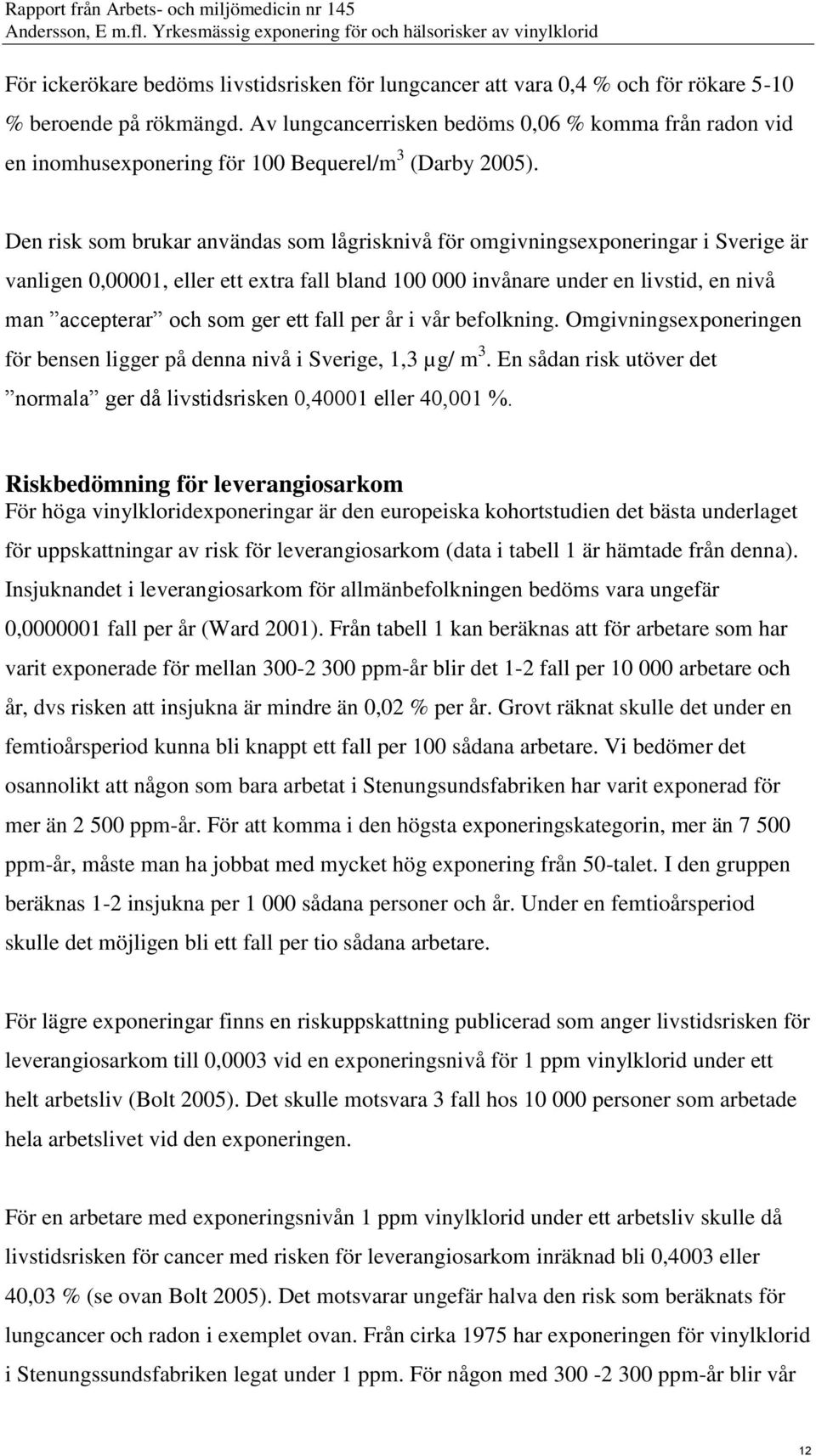 Den risk som brukar användas som lågrisknivå för omgivningsexponeringar i Sverige är vanligen 0,00001, eller ett extra fall bland 100 000 invånare under en livstid, en nivå man accepterar och som ger