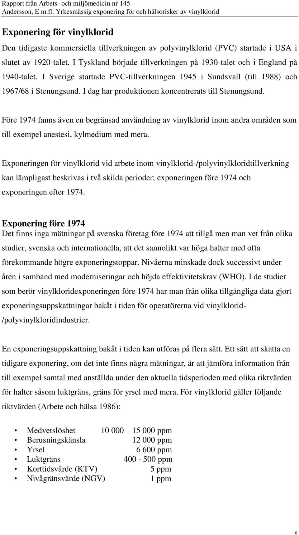 I dag har produktionen koncentrerats till Stenungsund. Före 1974 fanns även en begränsad användning av vinylklorid inom andra områden som till exempel anestesi, kylmedium med mera.