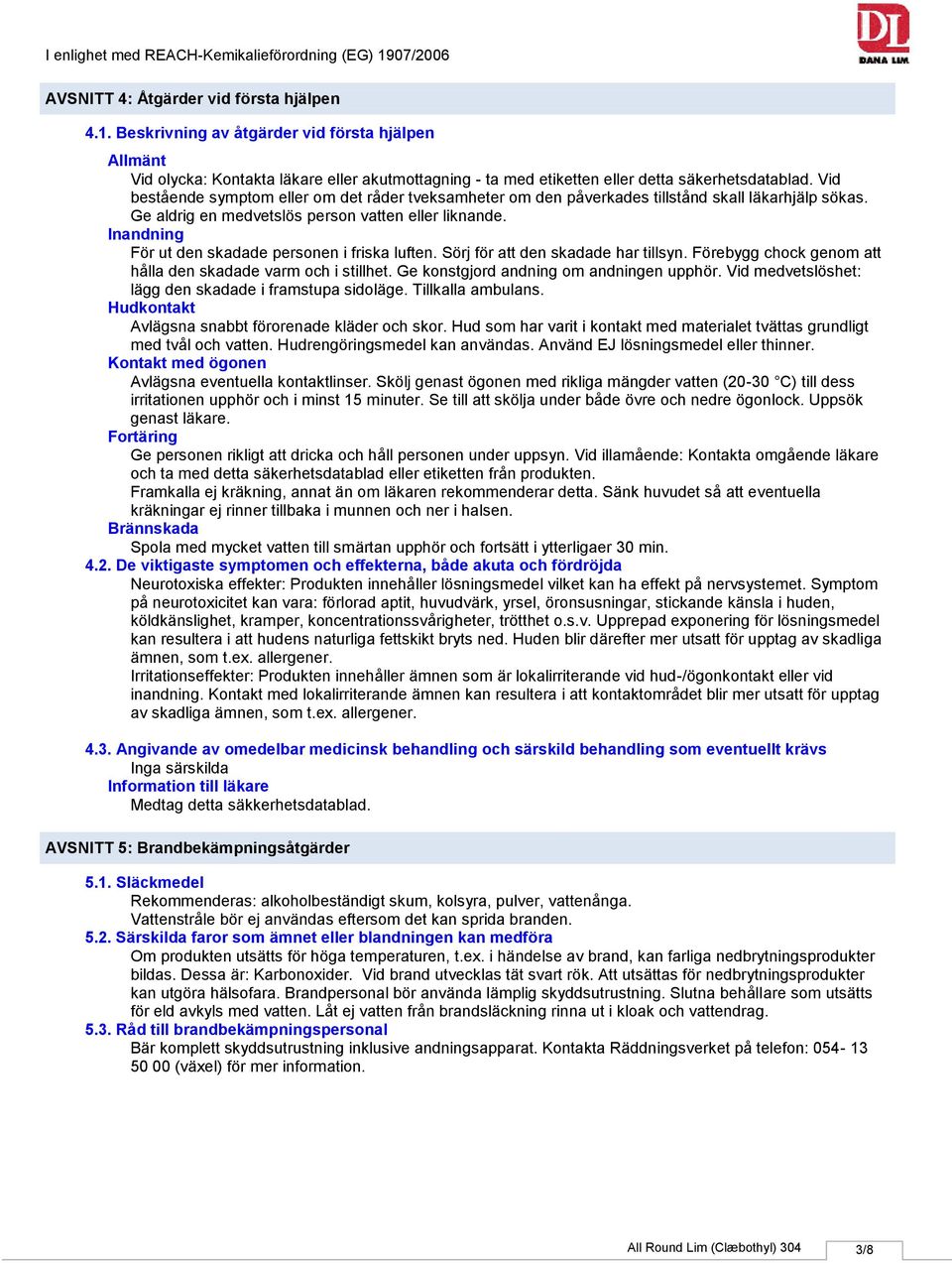 Inandning För ut den skadade personen i friska luften. Sörj för att den skadade har tillsyn. Förebygg chock genom att hålla den skadade varm och i stillhet. Ge konstgjord andning om andningen upphör.