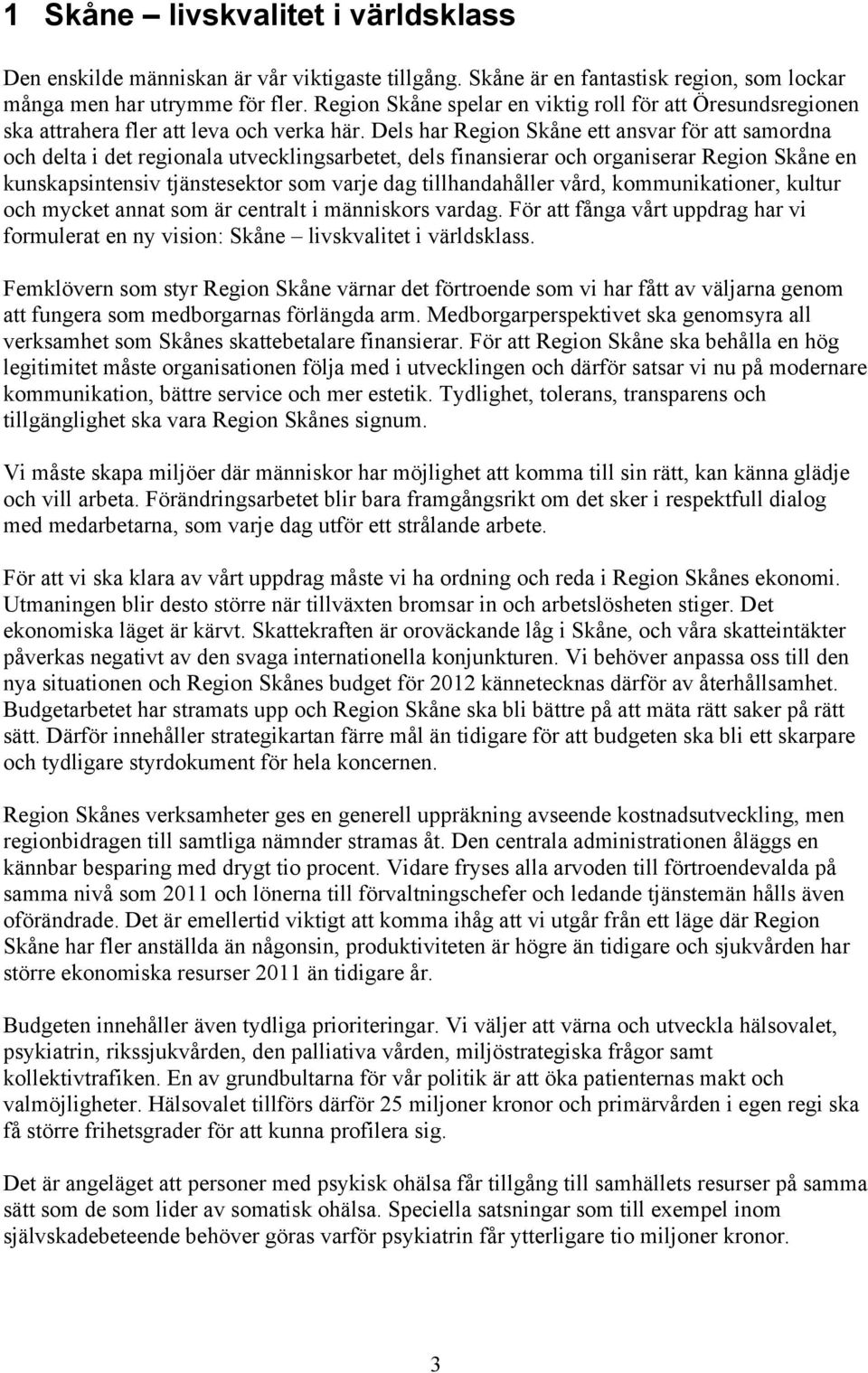 Dels har Region Skåne ett ansvar för att samordna och delta i det regionala utvecklingsarbetet, dels finansierar och organiserar Region Skåne en kunskapsintensiv tjänstesektor som varje dag