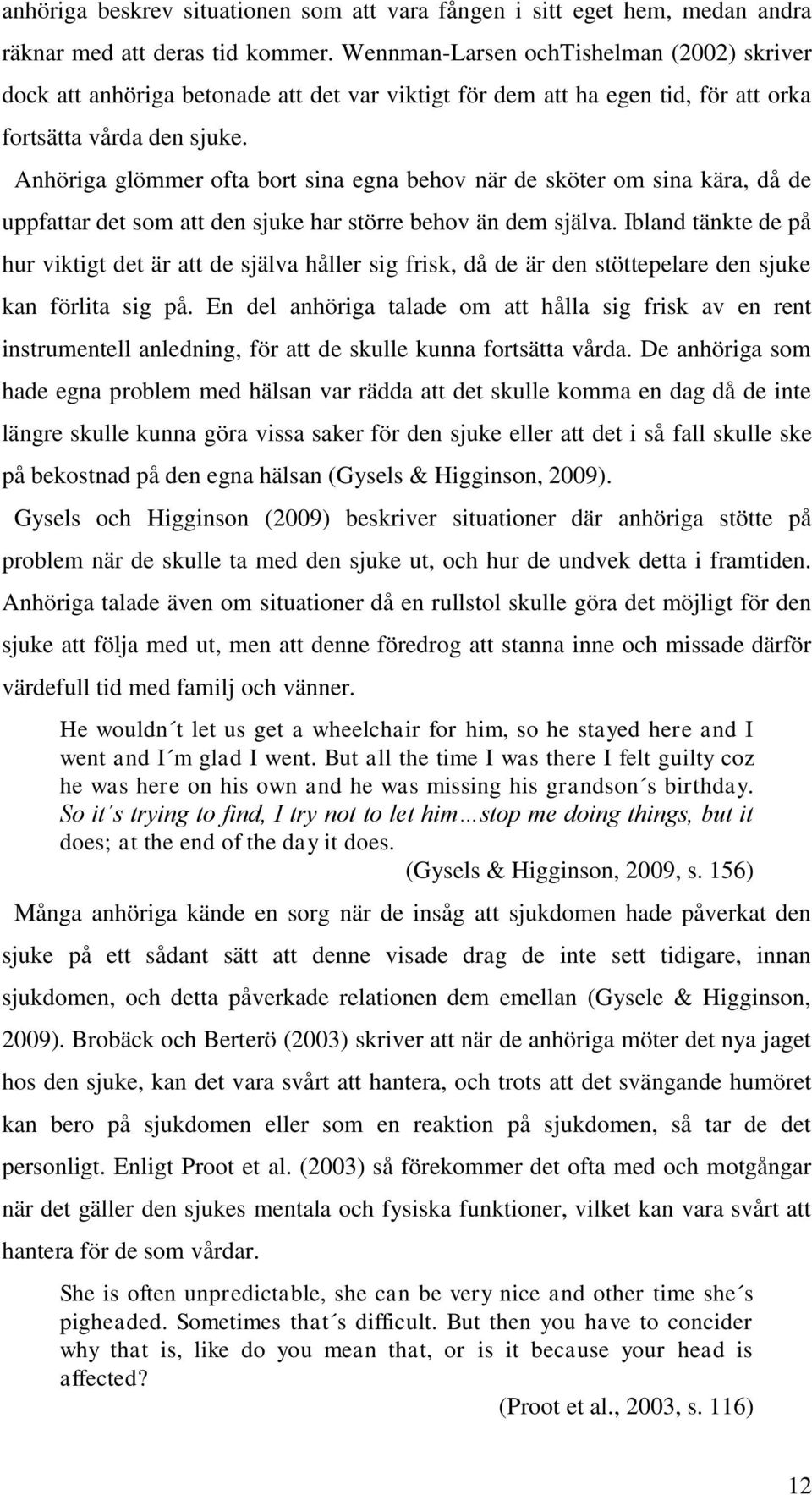 Anhöriga glömmer ofta bort sina egna behov när de sköter om sina kära, då de uppfattar det som att den sjuke har större behov än dem själva.