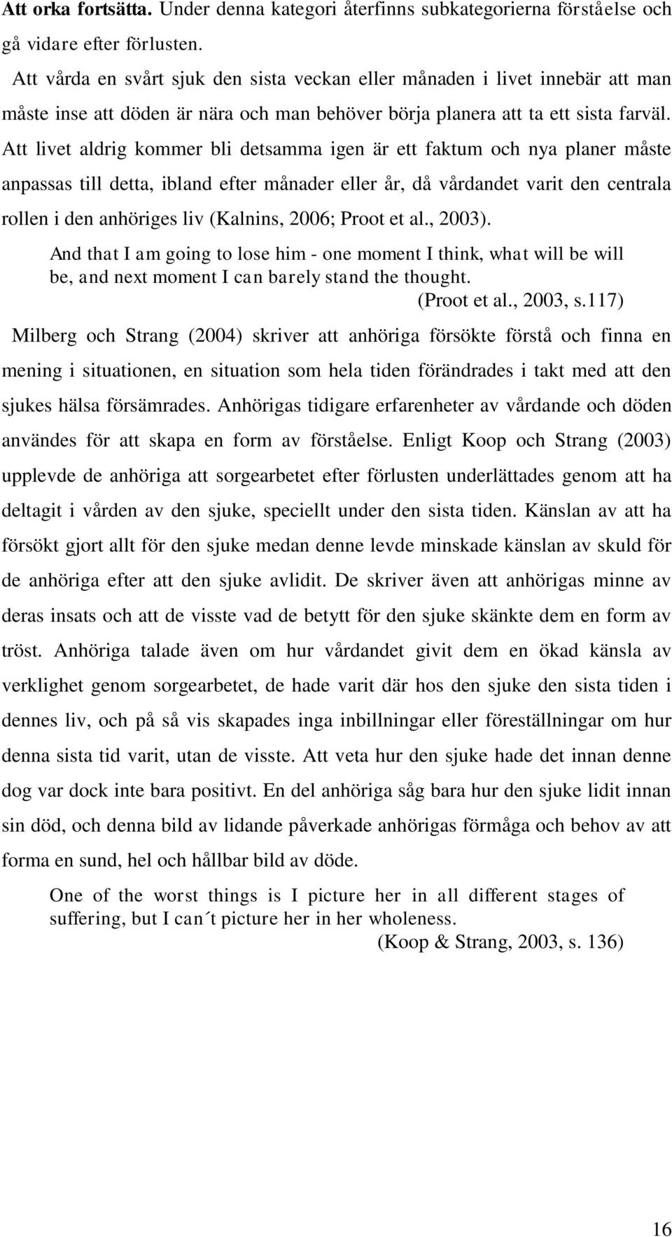 Att livet aldrig kommer bli detsamma igen är ett faktum och nya planer måste anpassas till detta, ibland efter månader eller år, då vårdandet varit den centrala rollen i den anhöriges liv (Kalnins,