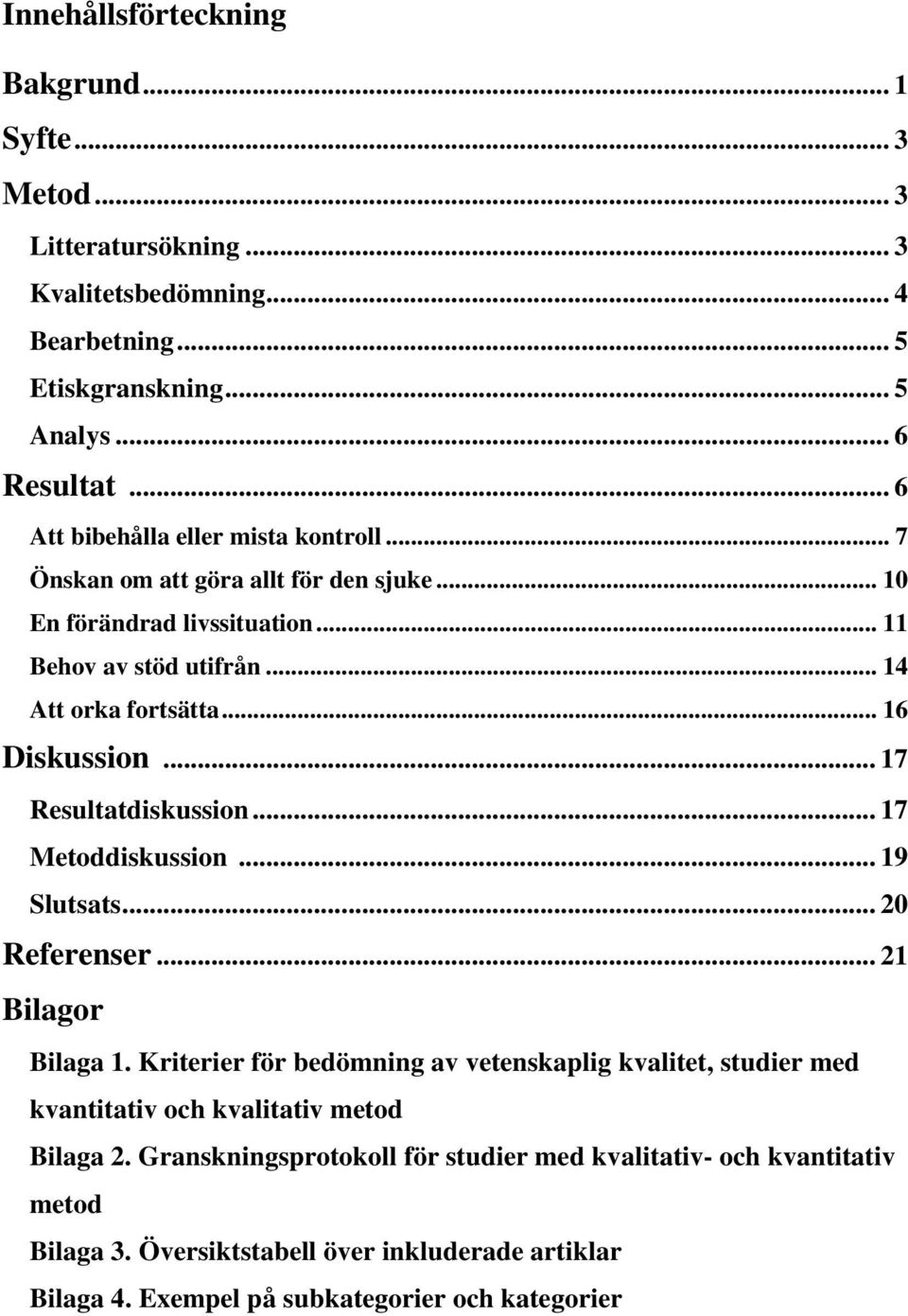 .. 16 Diskussion... 17 Resultatdiskussion... 17 Metoddiskussion... 19 Slutsats... 20 Referenser... 21 Bilagor Bilaga 1.