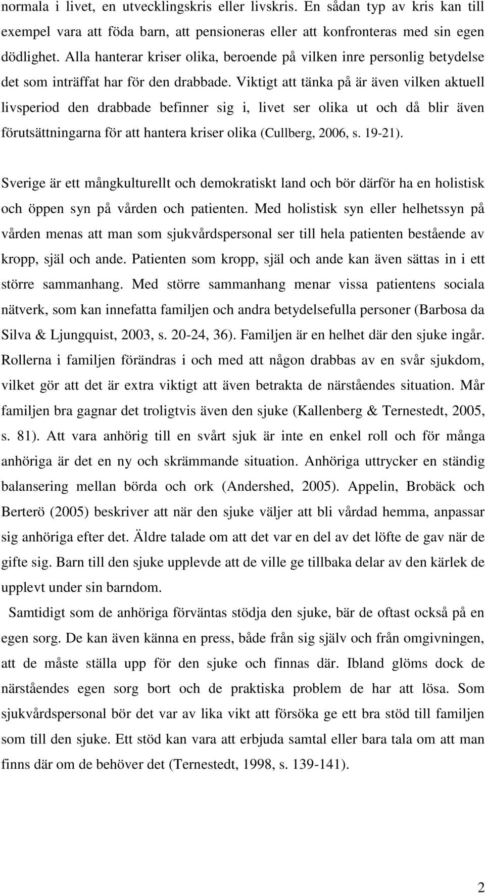 Viktigt att tänka på är även vilken aktuell livsperiod den drabbade befinner sig i, livet ser olika ut och då blir även förutsättningarna för att hantera kriser olika (Cullberg, 2006, s. 19-21).