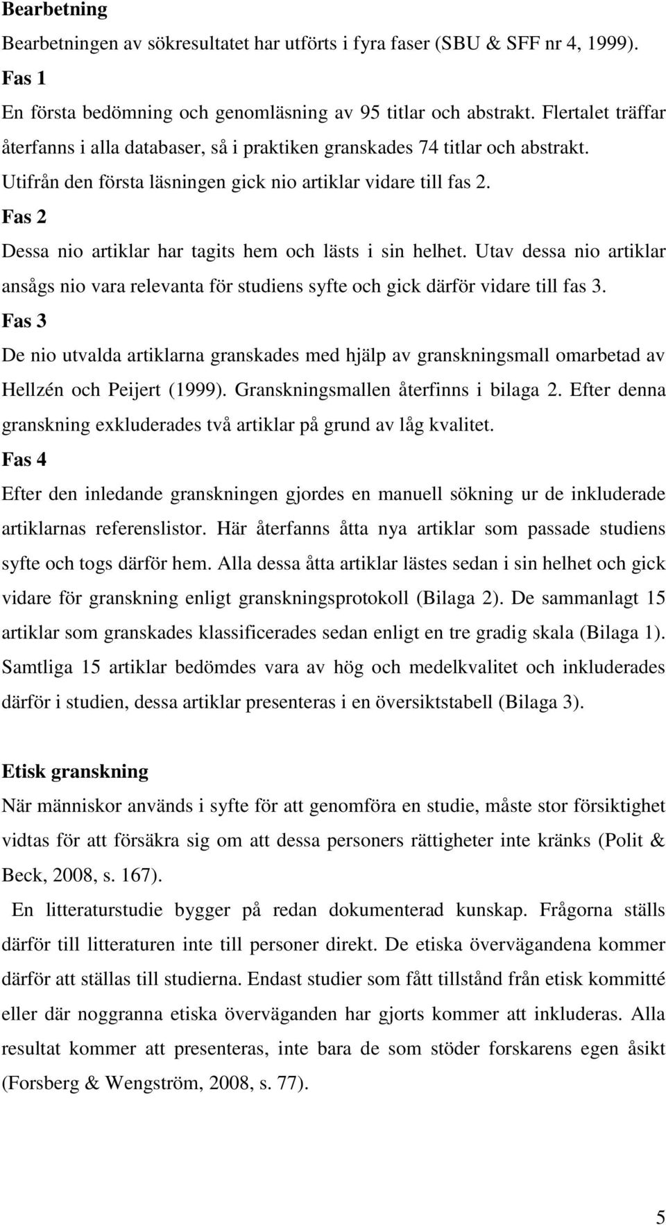 Fas 2 Dessa nio artiklar har tagits hem och lästs i sin helhet. Utav dessa nio artiklar ansågs nio vara relevanta för studiens syfte och gick därför vidare till fas 3.