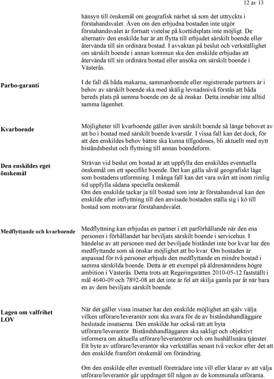De alternativ den enskilde har är att flytta till erbjudet särskilt boende eller återvända till sin ordinära bostad.