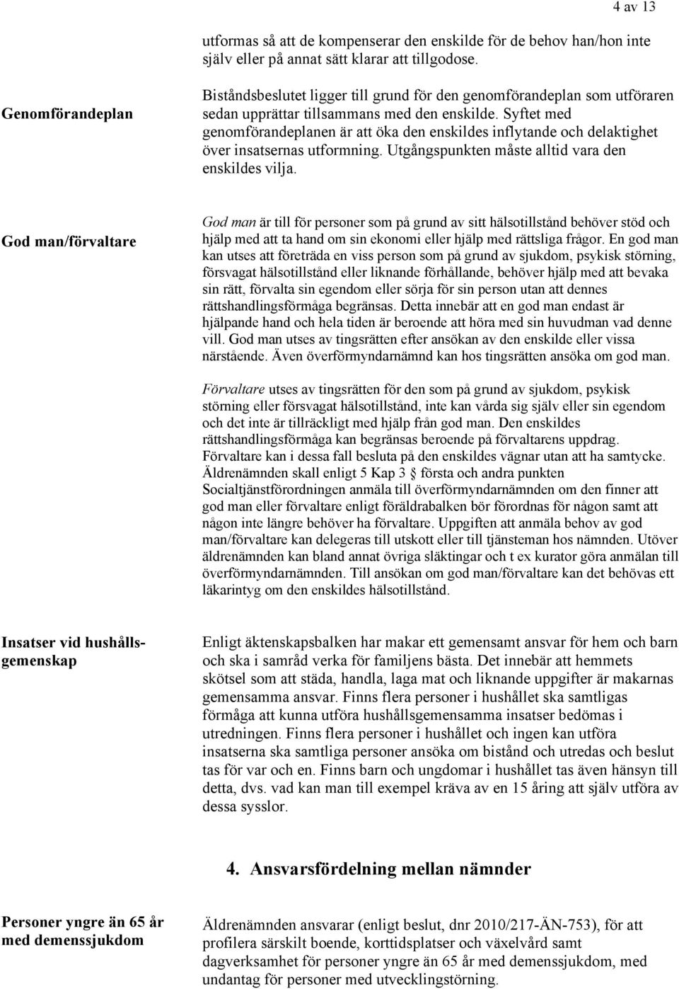 Syftet med genomförandeplanen är att öka den enskildes inflytande och delaktighet över insatsernas utformning. Utgångspunkten måste alltid vara den enskildes vilja.