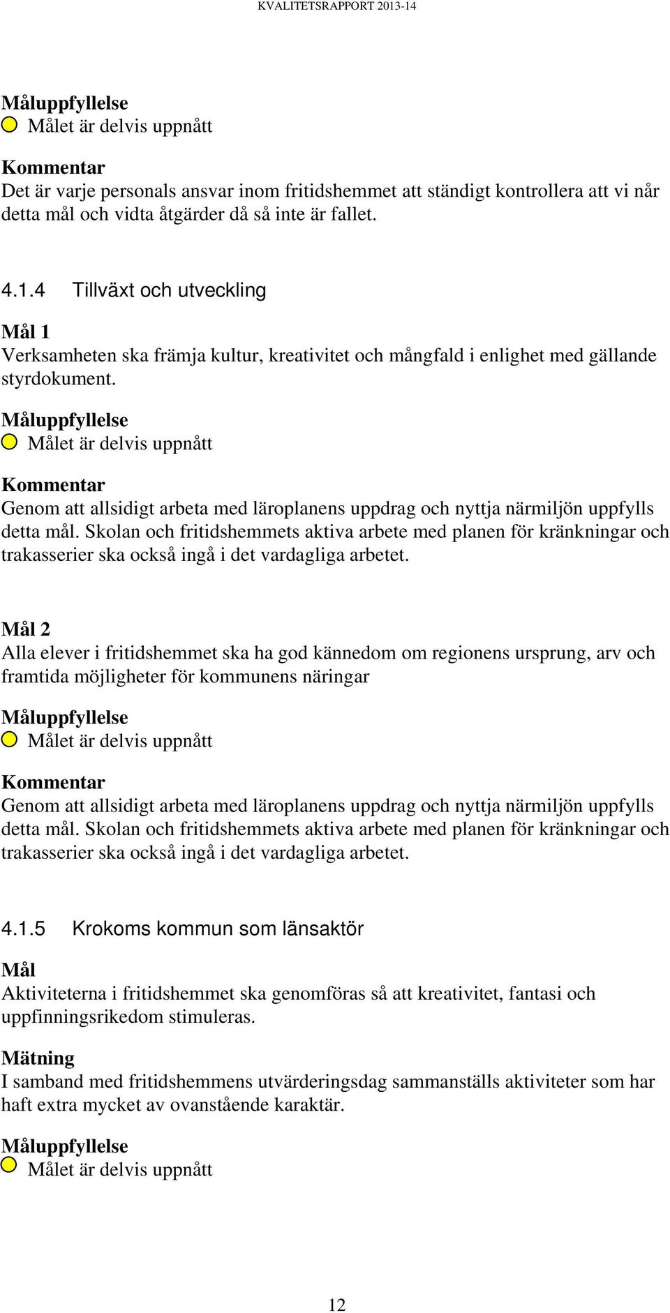 Målet är delvis uppnått Kommentar Genom att allsidigt arbeta med läroplanens uppdrag och nyttja närmiljön uppfylls detta mål.