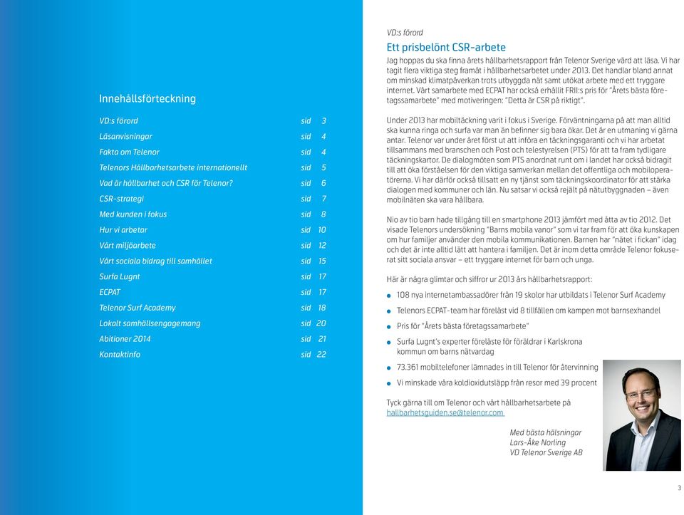 samhäsengagemang sid 20 Abitioner 2014 sid 21 Kontaktinfo sid 22 VD:s förord Ett prisbeönt CSR-arbete Jag hoppas du ska finna årets håbarhetsrapport från Teenor Sverige värd att äsa.